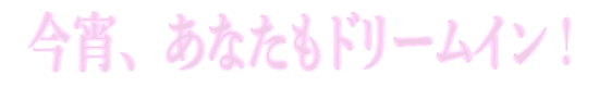 今宵、あなたもドリームイン!
